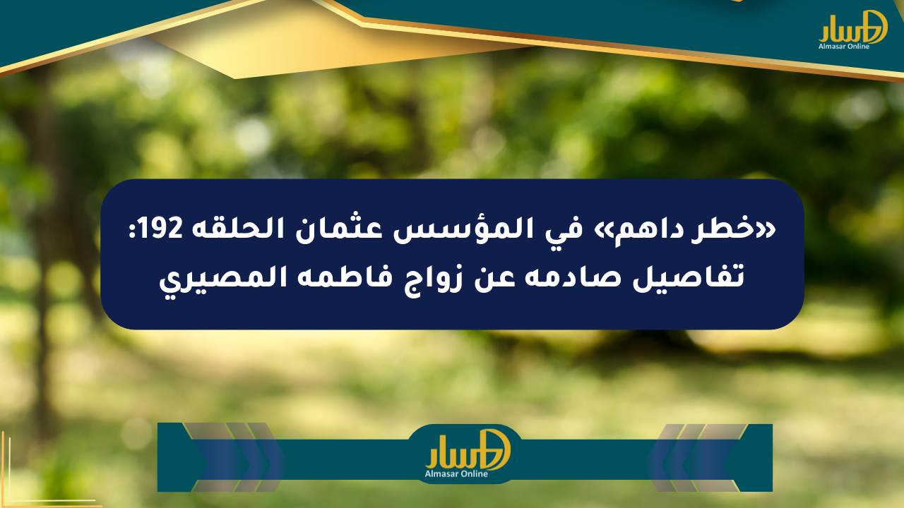 «خطر داهم» في المؤسس عثمان الحلقة 192: تفاصيل صادمة عن زواج فاطمة المصيري